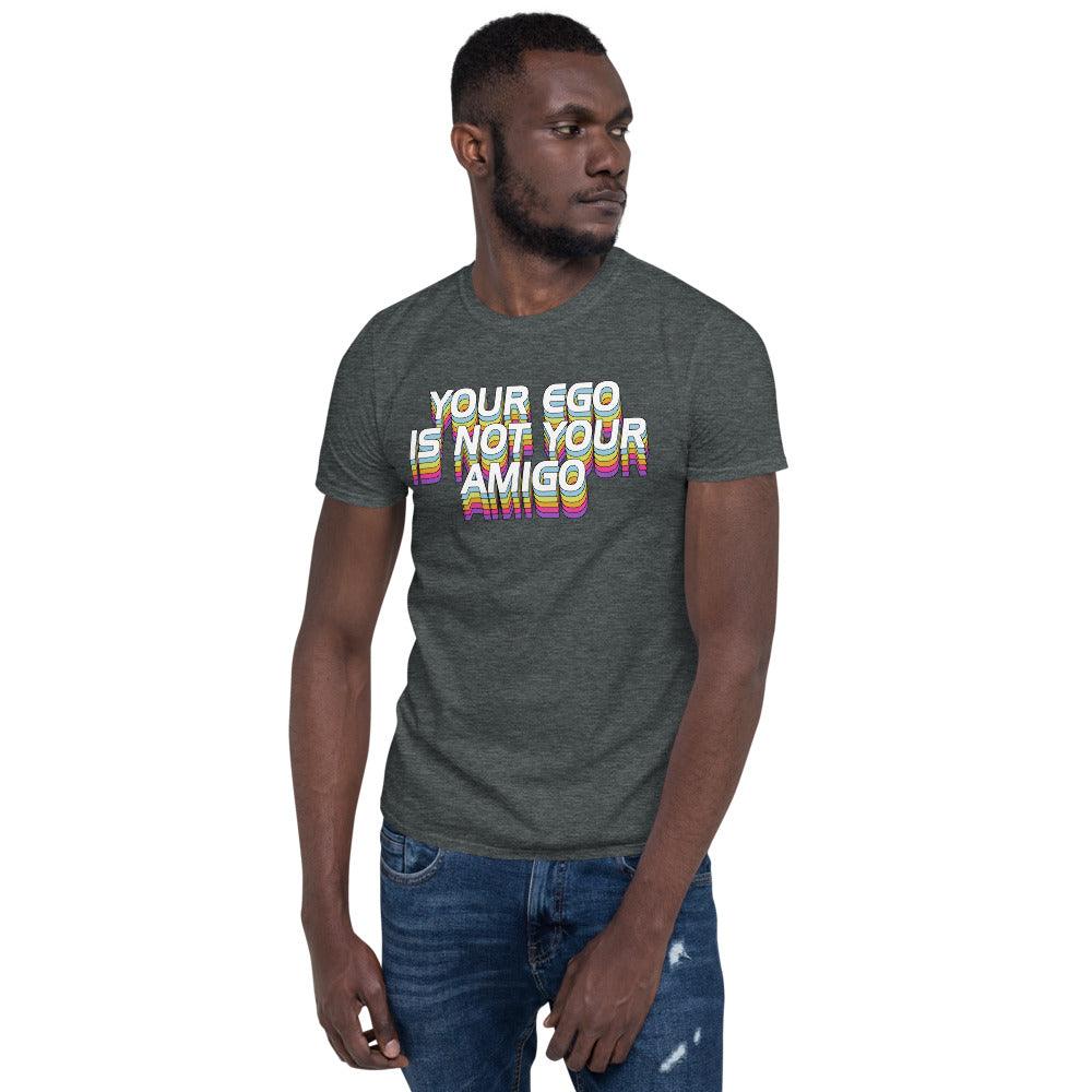 Your ego is not your amigo  Unisex T-Shirt - plusminusco.com