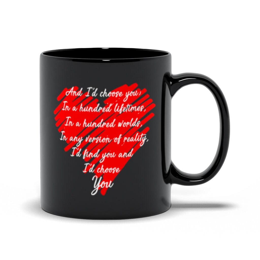 And I’D Choose You; In A Hundred Lifetimes, In A Hundred Worlds, In Any Version Of Reality, I’D Find You And  I’D Choose You Black Mugs - plusminusco.com