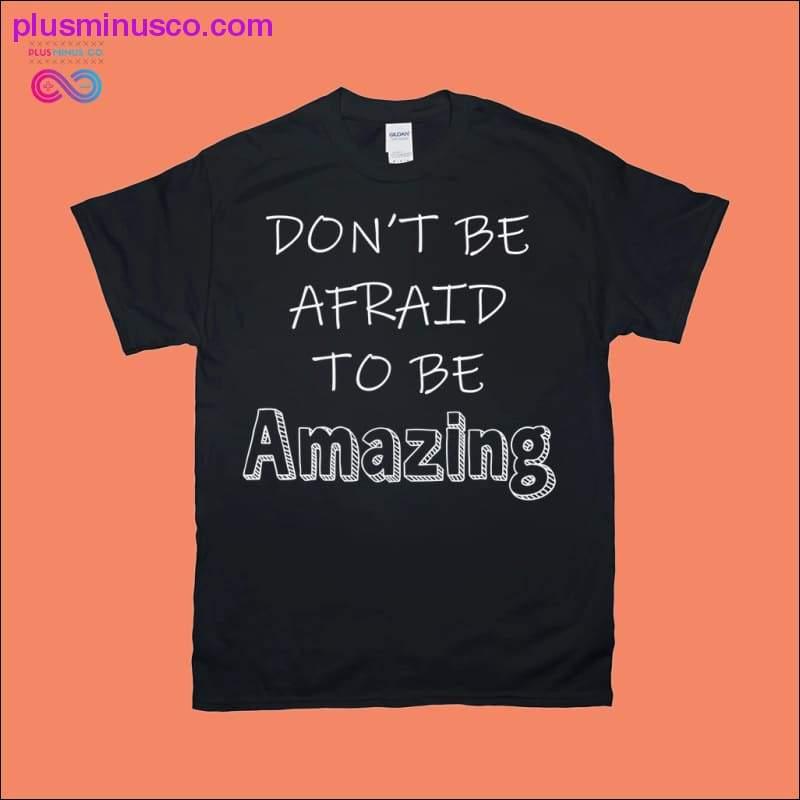 Nu vă fie teamă să fiți tricouri uimitoare - plusminusco.com