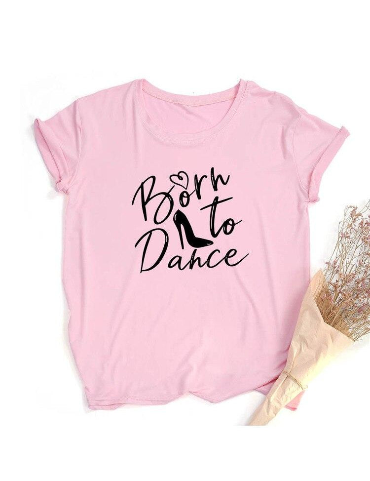 Fashion Born To Dance Letters Print Women Tshirt Casual Dancing Ballet O-Neck Summer Harajuku T Shirt Camisas Mujer Vintage Tops - plusminusco.com