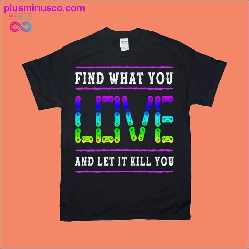 Sevdiğiniz şeyi bulun ve bırakın sizi öldürsün Tişörtler - plusminusco.com