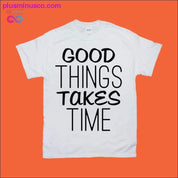 Good things takes time T-Shirts - plusminusco.com