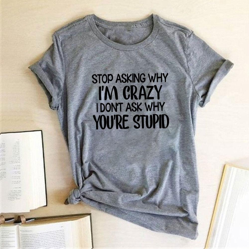 Harajuku Funny Women T-shirt Stop Asking Why I'm Crazy I Don't Ask Why You're Stupid Letter Print Graphic Tee Tops Women 2021 - plusminusco.com