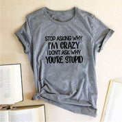 Harajuku Funny Women T-shirt Stop Asking Why I'm Crazy I Don't Ask Why You're Stupid Letter Print Graphic Tee Tops Women 2021 - plusminusco.com