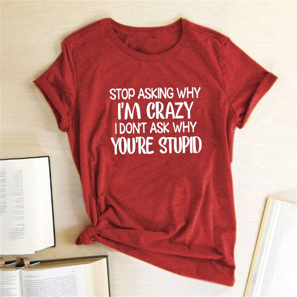 Harajuku Funny Women T-shirt Stop Asking Why I'm Crazy I Don't Ask Why You're Stupid Letter Print Graphic Tee Tops Women 2021 - plusminusco.com