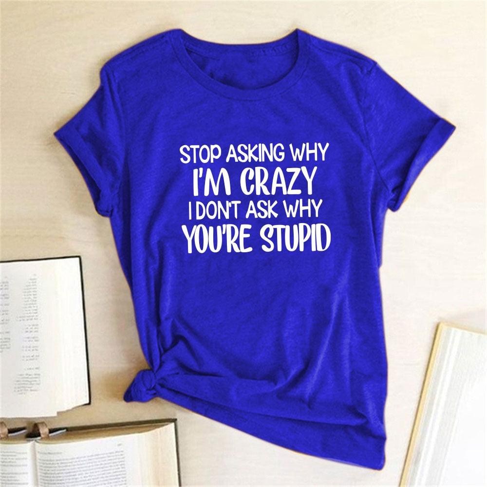 Harajuku Funny Women T-shirt Stop Asking Why I'm Crazy I Don't Ask Why You're Stupid Letter Print Graphic Tee Tops Women 2021 - plusminusco.com