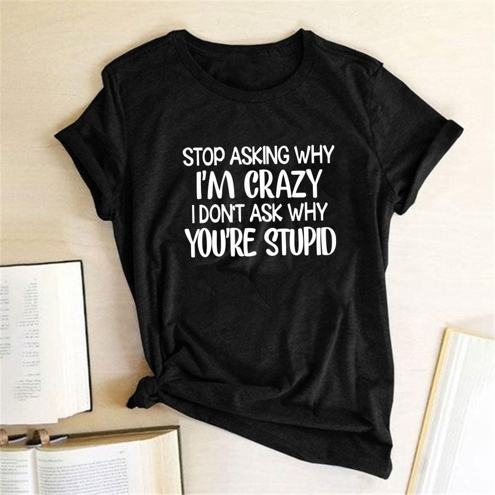 Harajuku Funny Women T-shirt Stop Asking Why I'm Crazy I Don't Ask Why You're Stupid Letter Print Graphic Tee Tops Women 2021 - plusminusco.com