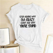 Harajuku Funny Women T-shirt Stop Asking Why I'm Crazy I Don't Ask Why You're Stupid Letter Print Graphic Tee Tops Women 2021 - plusminusco.com