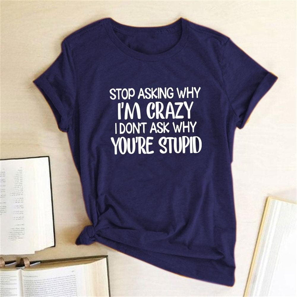 Harajuku Funny Women T-shirt Stop Asking Why I'm Crazy I Don't Ask Why You're Stupid Letter Print Graphic Tee Tops Women 2021 - plusminusco.com