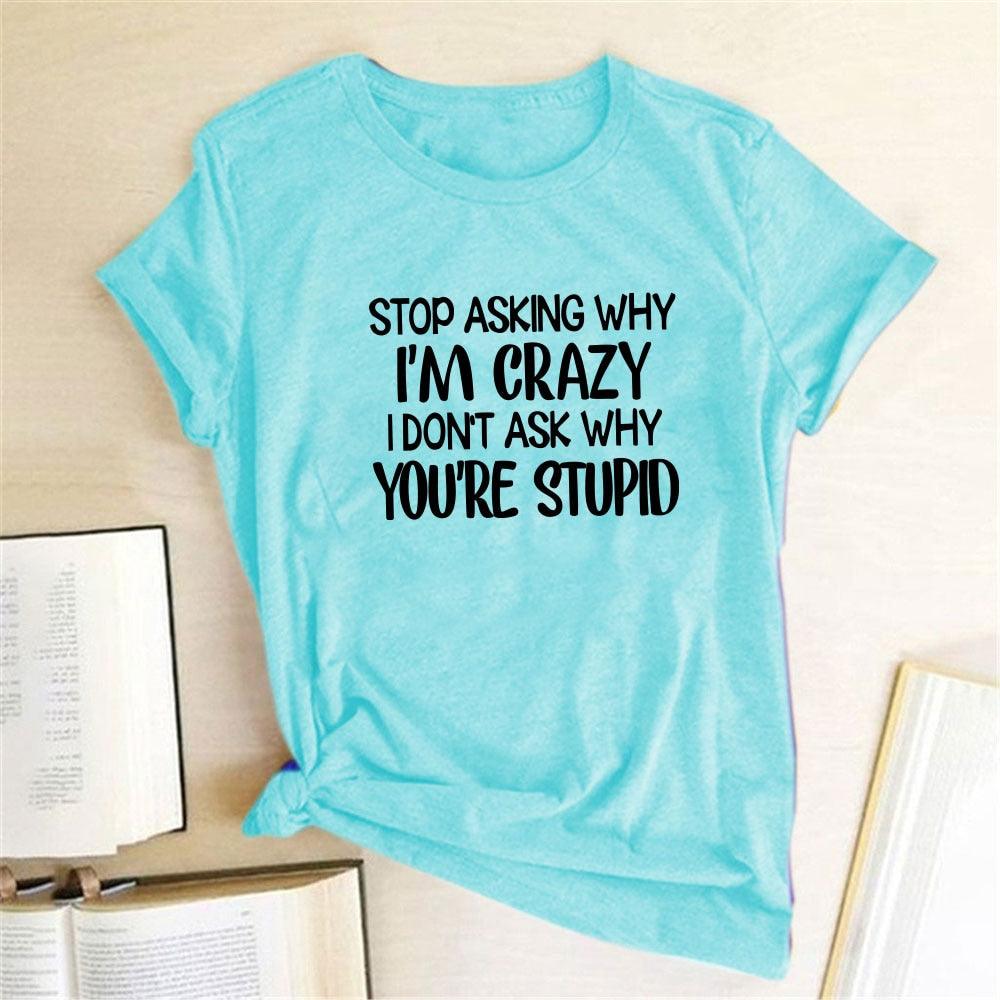Harajuku Funny Women T-shirt Stop Asking Why I'm Crazy I Don't Ask Why You're Stupid Letter Print Graphic Tee Tops Women 2021 - plusminusco.com