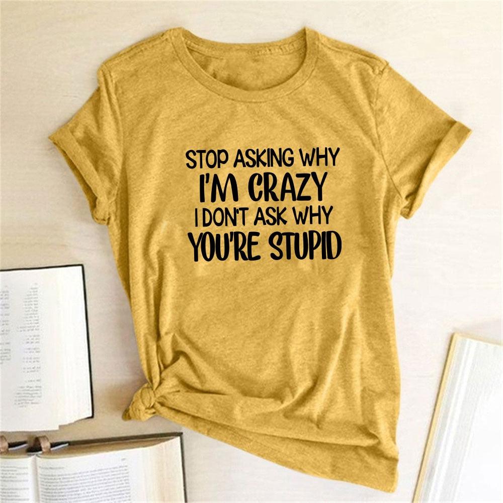 Harajuku Funny Women T-shirt Stop Asking Why I'm Crazy I Don't Ask Why You're Stupid Letter Print Graphic Tee Tops Women 2021 - plusminusco.com