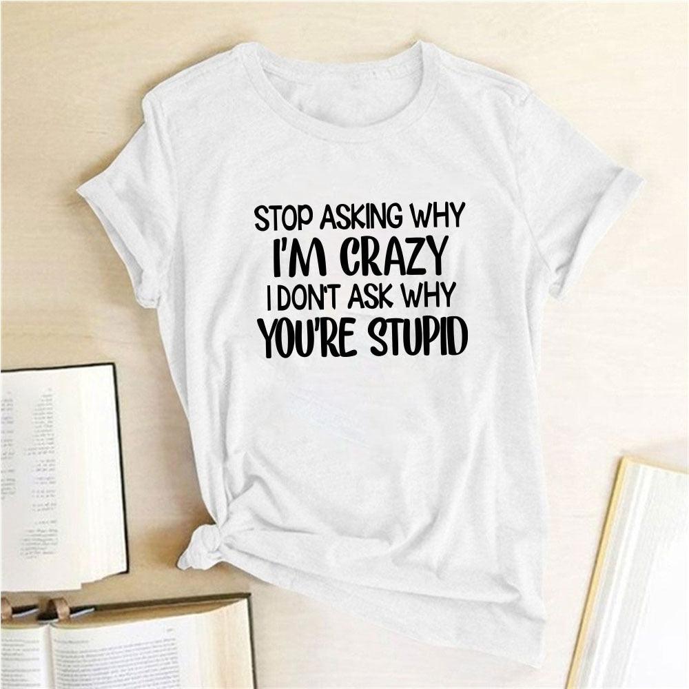 Harajuku Funny Women T-shirt Stop Asking Why I'm Crazy I Don't Ask Why You're Stupid Letter Print Graphic Tee Tops Women 2021 - plusminusco.com