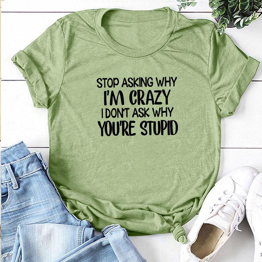 Harajuku Funny Women T-shirt Stop Asking Why I'm Crazy I Don't Ask Why You're Stupid Letter Print Graphic Tee Tops Women 2021 - plusminusco.com