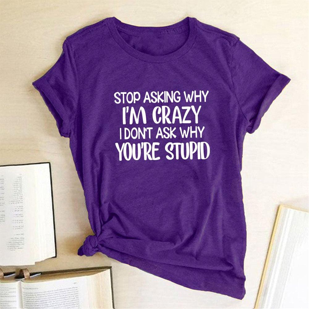 Harajuku Funny Women T-shirt Stop Asking Why I'm Crazy I Don't Ask Why You're Stupid Letter Print Graphic Tee Tops Women 2021 - plusminusco.com