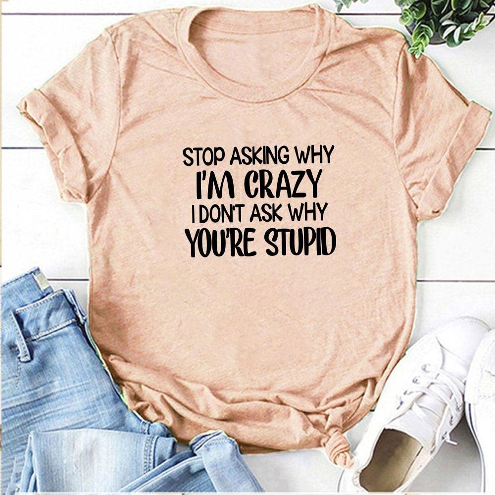Harajuku Funny Women T-shirt Stop Asking Why I'm Crazy I Don't Ask Why You're Stupid Letter Print Graphic Tee Tops Women 2021 - plusminusco.com