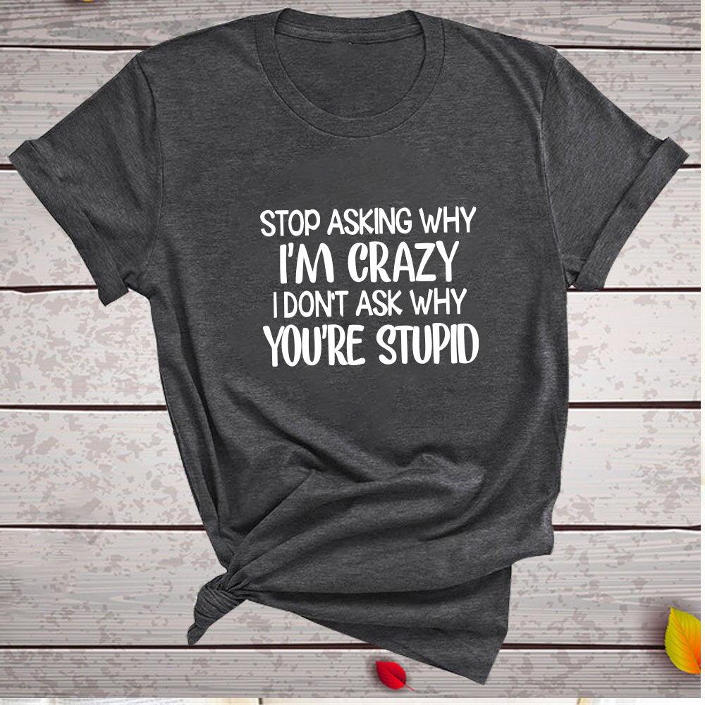Harajuku Funny Women T-shirt Stop Asking Why I'm Crazy I Don't Ask Why You're Stupid Letter Print Graphic Tee Tops Women 2021 - plusminusco.com
