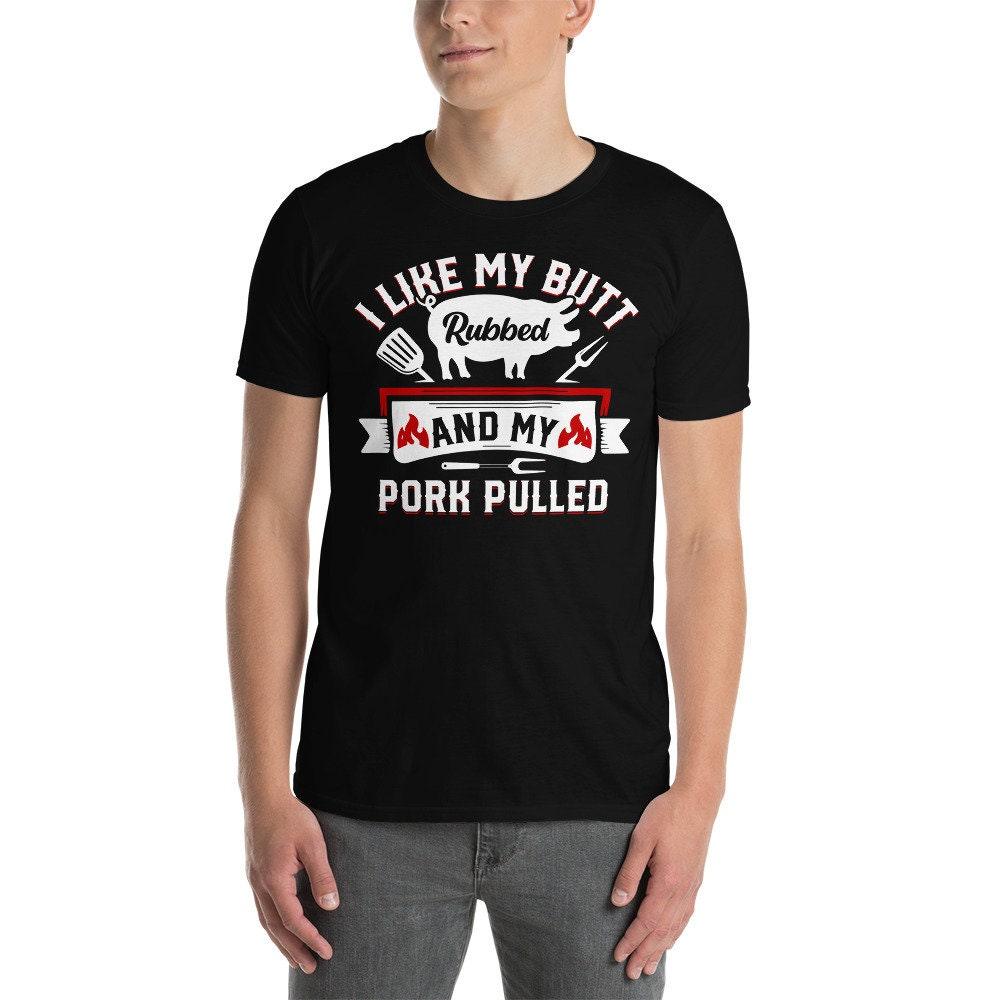 I Like My Butt Rubbed and My Pork Pulled Pig Meat, Funny BBQ, July 4th T-Shirt - plusminusco.com