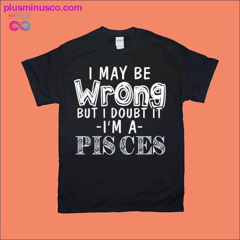 내가 틀렸을 수도 있지만 의심스럽습니다. 나는 물고기자리 티셔츠입니다 - plusminusco.com
