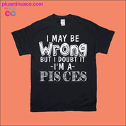 S-ar putea să greșesc, dar mă îndoiesc, sunt tricouri Pești - plusminusco.com