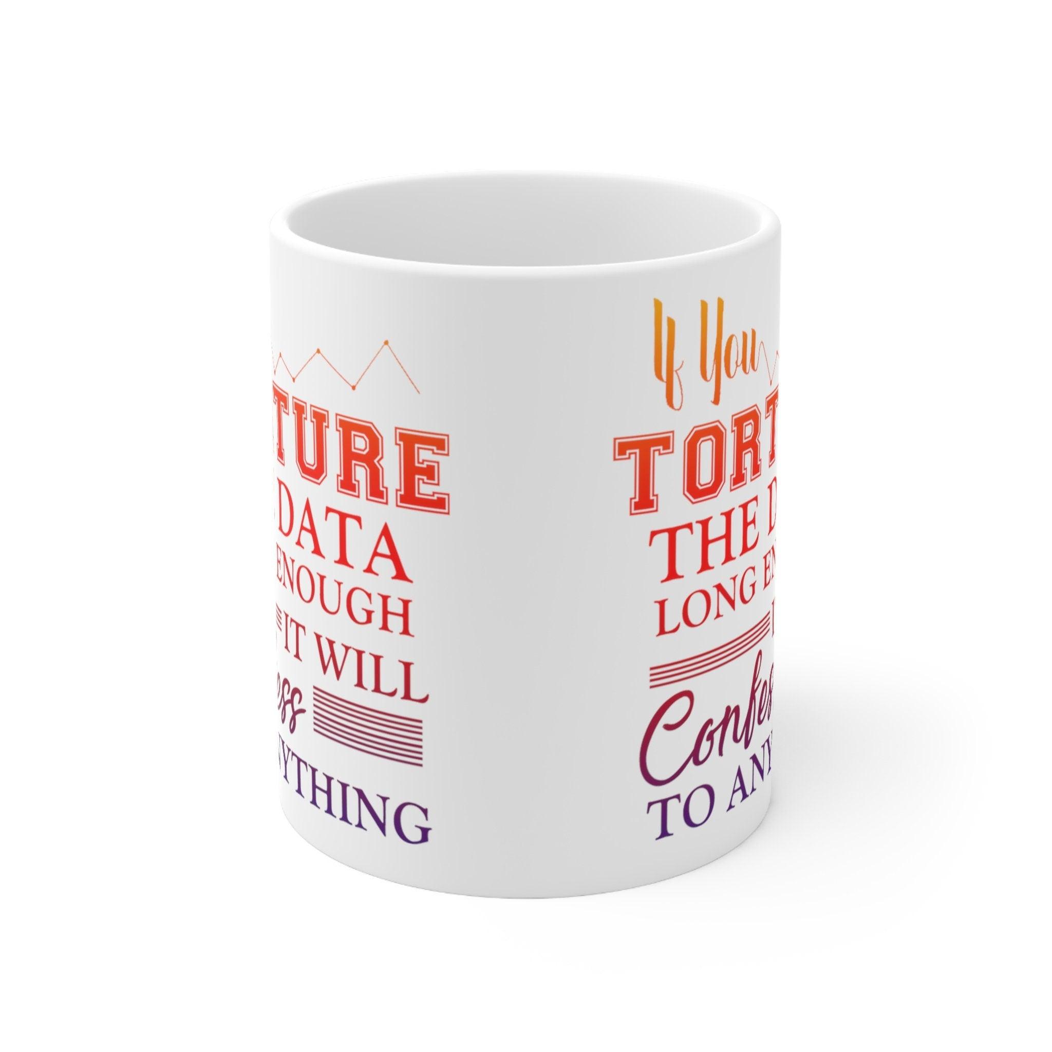 If You Torture The Data Long Enough It Will Confess To Anything Mugs || Data Scientist Gift || Data Science ,Data Engineer, Statistics quote AI Gifts, big data gift, data analyst gift, Data analyst mug, data Bacon Mug, Data engineer mug, Data Is The New, Data nerd scientist, Data Science gift, data scientist gift, data scientist mug, Statistician mug, Torture Data enough - plusminusco.com