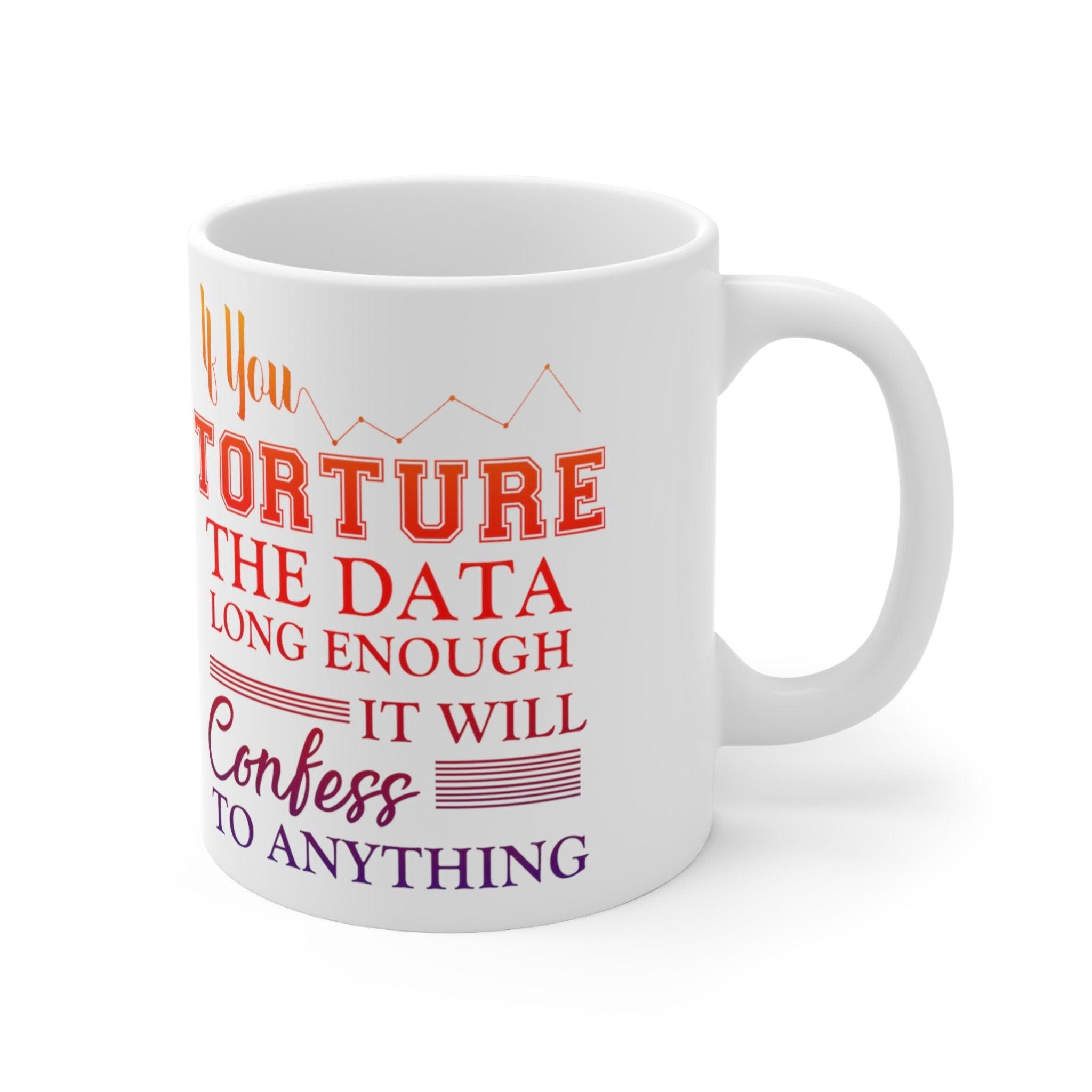 If You Torture The Data Long Enough It Will Confess To Anything Mugs || Data Scientist Gift || Data Science ,Data Engineer, Statistics quote AI Gifts, big data gift, data analyst gift, Data analyst mug, data Bacon Mug, Data engineer mug, Data Is The New, Data nerd scientist, Data Science gift, data scientist gift, data scientist mug, Statistician mug, Torture Data enough - plusminusco.com