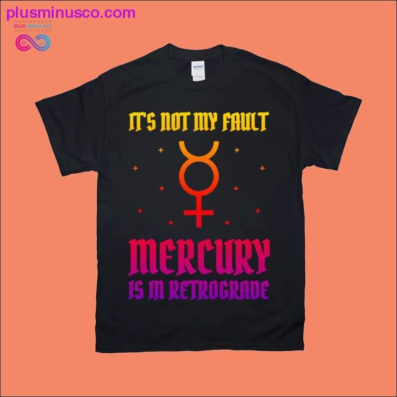 It's not my Fault Mercury is in Retrograde T-Shirts - plusminusco.com