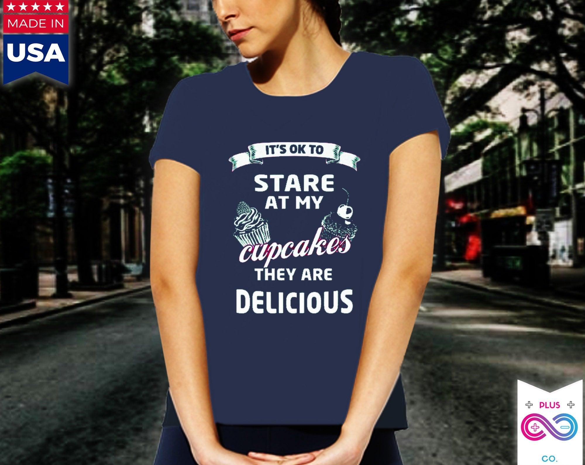 It's OK to Stare at my Cupcakes They are Delicious Women's Favorite Tee, Humorous Shirt, Best Seller Shirt, Great Funny Gift for Her - plusminusco.com