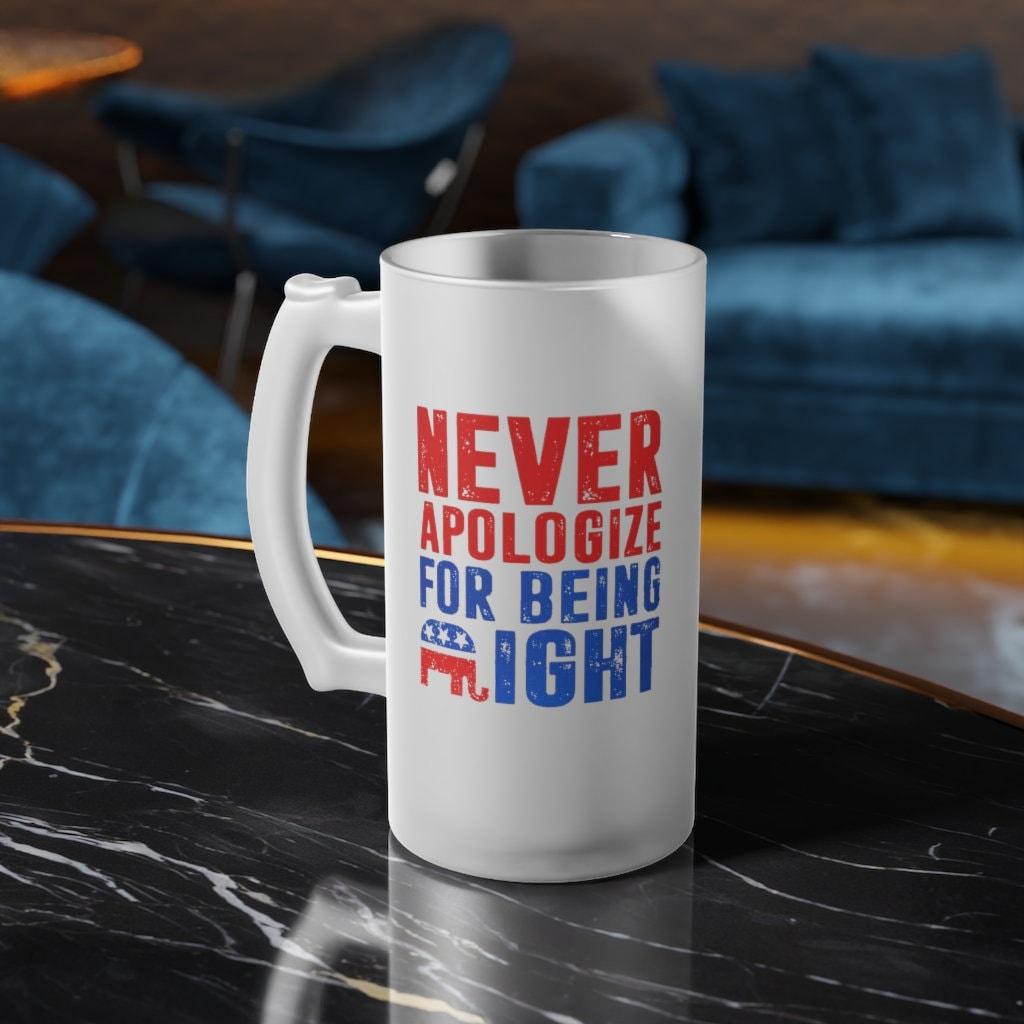 Never apologize for being right Frosted Glass Beer Mug, Graphic 16 oz. Mug Sublimation Printing Heat transfer dye coated, Novelty Gift - plusminusco.com
