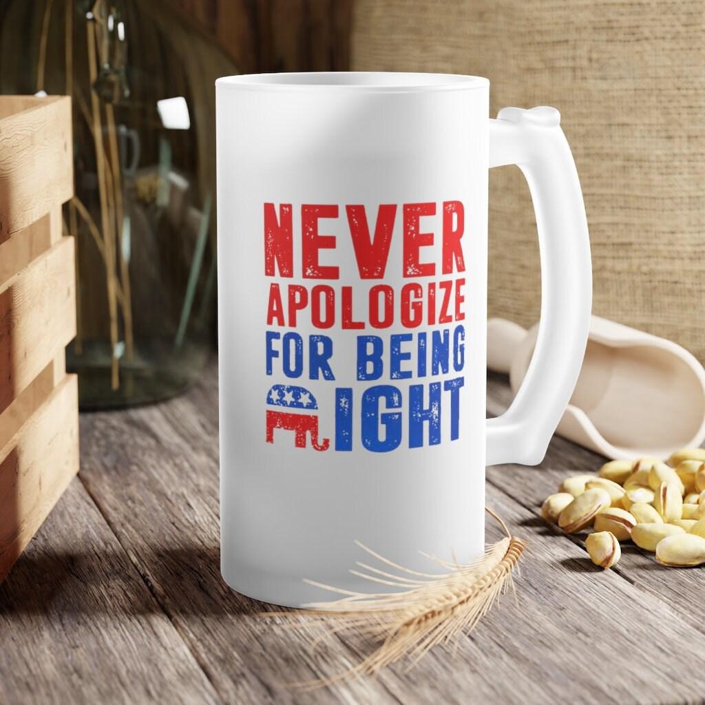 Never apologize for being right Frosted Glass Beer Mug, Graphic 16 oz. Mug Sublimation Printing Heat transfer dye coated, Novelty Gift - plusminusco.com