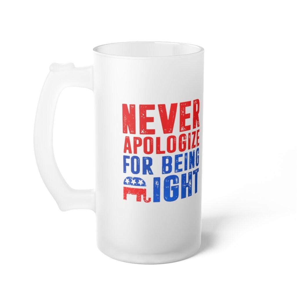 Never apologize for being right Frosted Glass Beer Mug, Graphic 16 oz. Mug Sublimation Printing Heat transfer dye coated, Novelty Gift - plusminusco.com