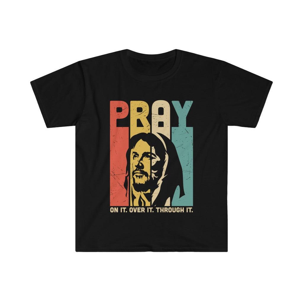 PRAY, On it, Over it, Through it, Unisex Soft style T-Shirt - plusminusco.com