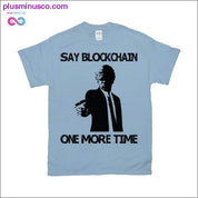 Say Blockchain One More Time T-Shirts - plusminusco.com