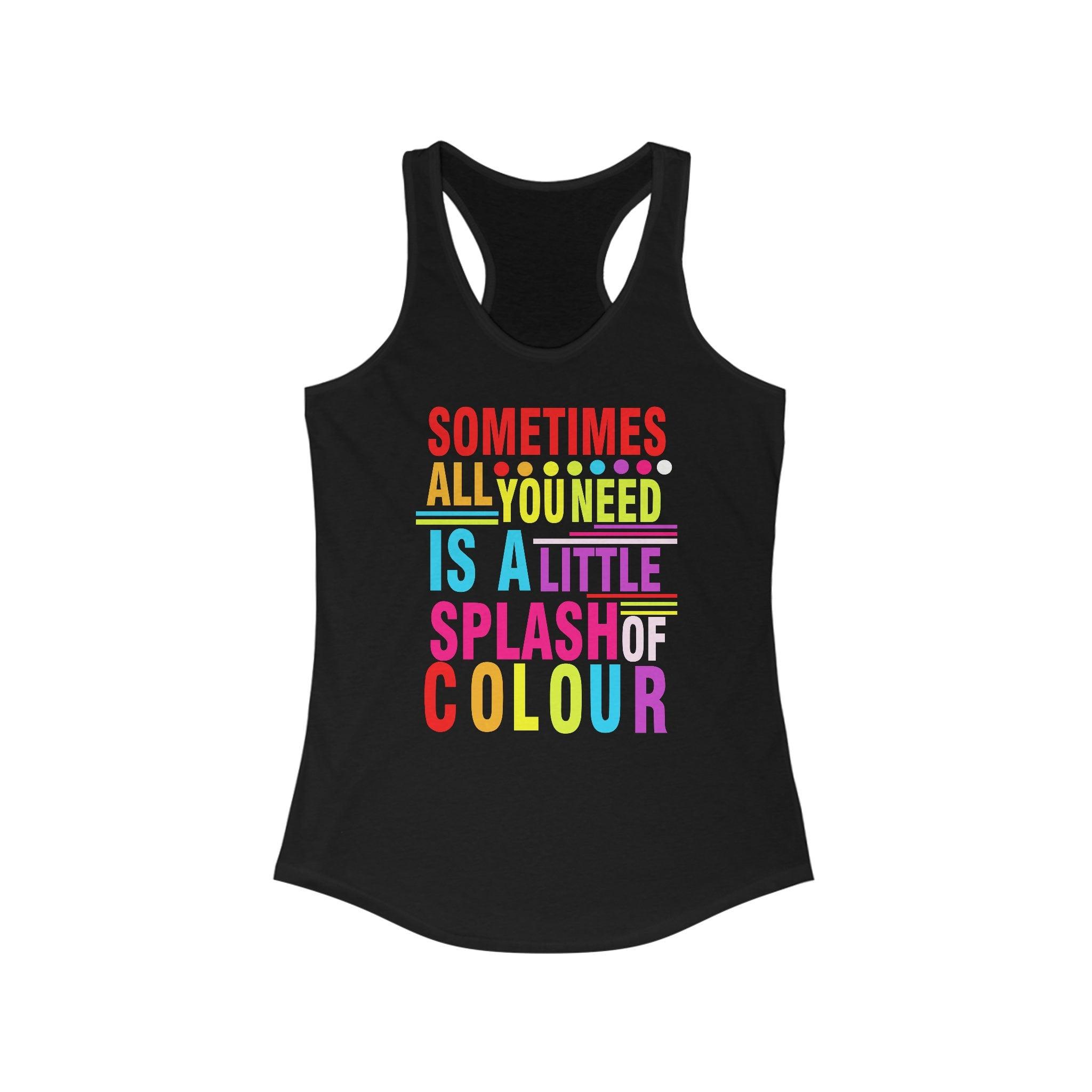 Sometimes All You Need Is A Little Splash Of Colour Racerback, With designs that are sure to brighten up any day - plusminusco.com