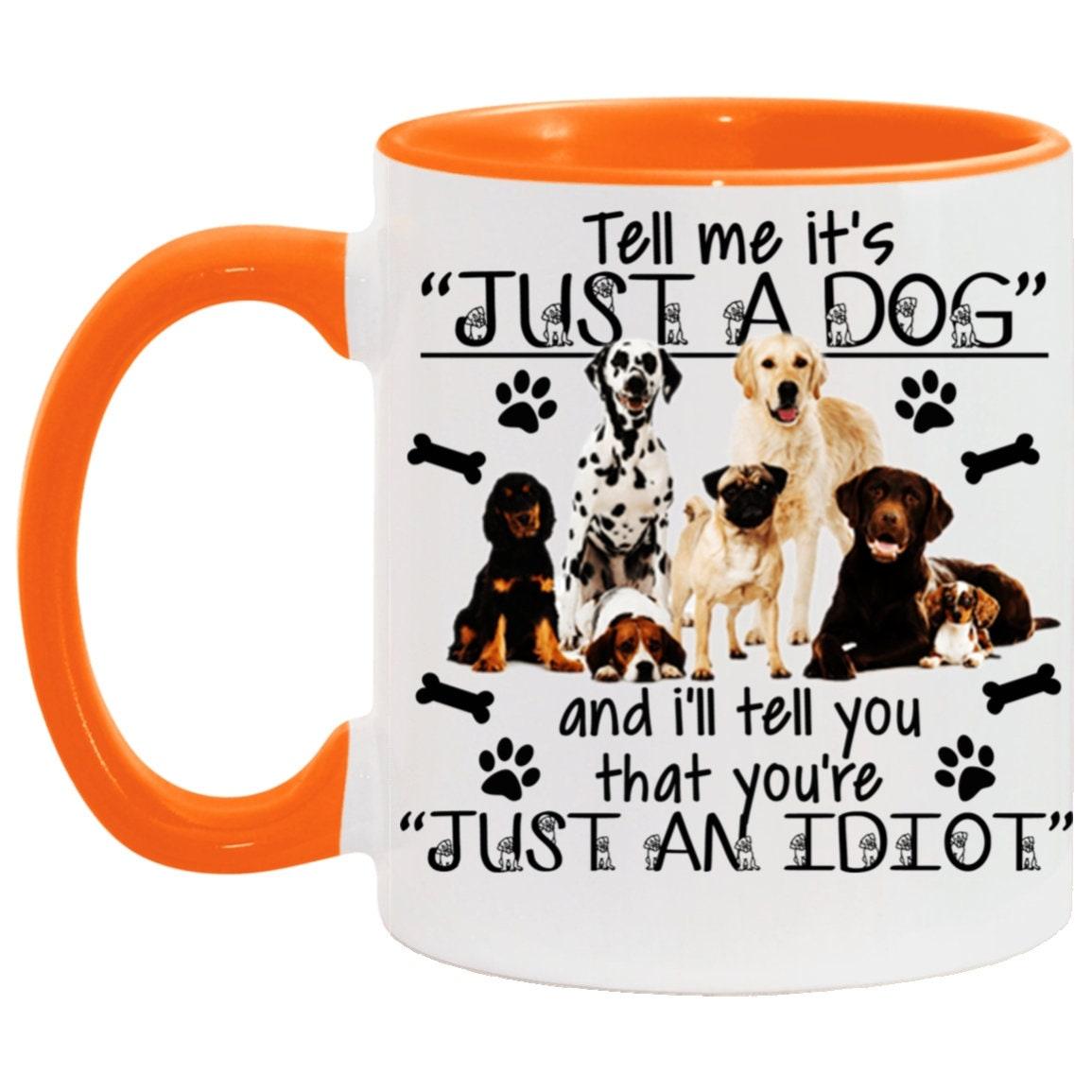 Tell me its just a dog and i will tell you are an idiot, Accent Mug - plusminusco.com