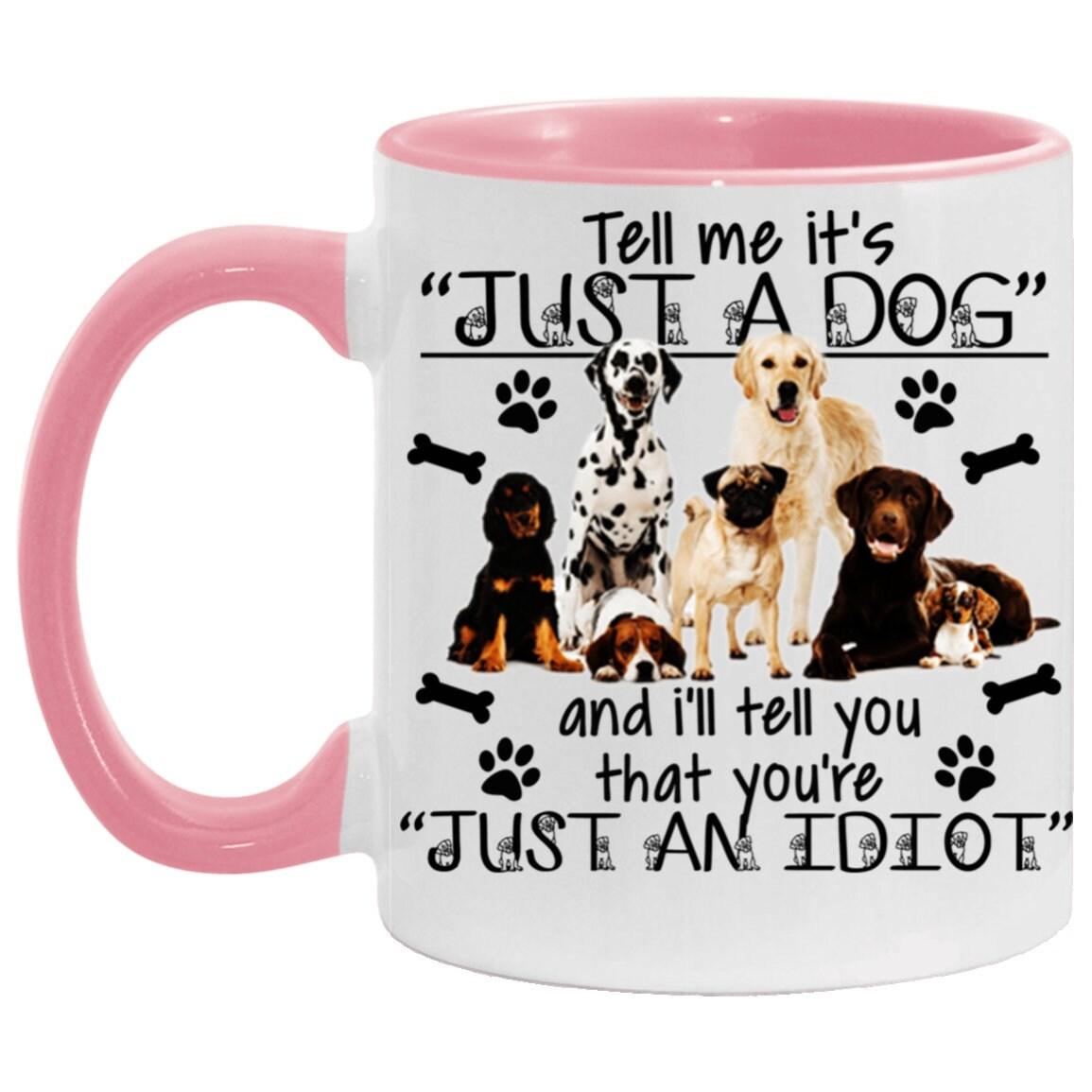 Tell me its just a dog and i will tell you are an idiot, Accent Mug - plusminusco.com