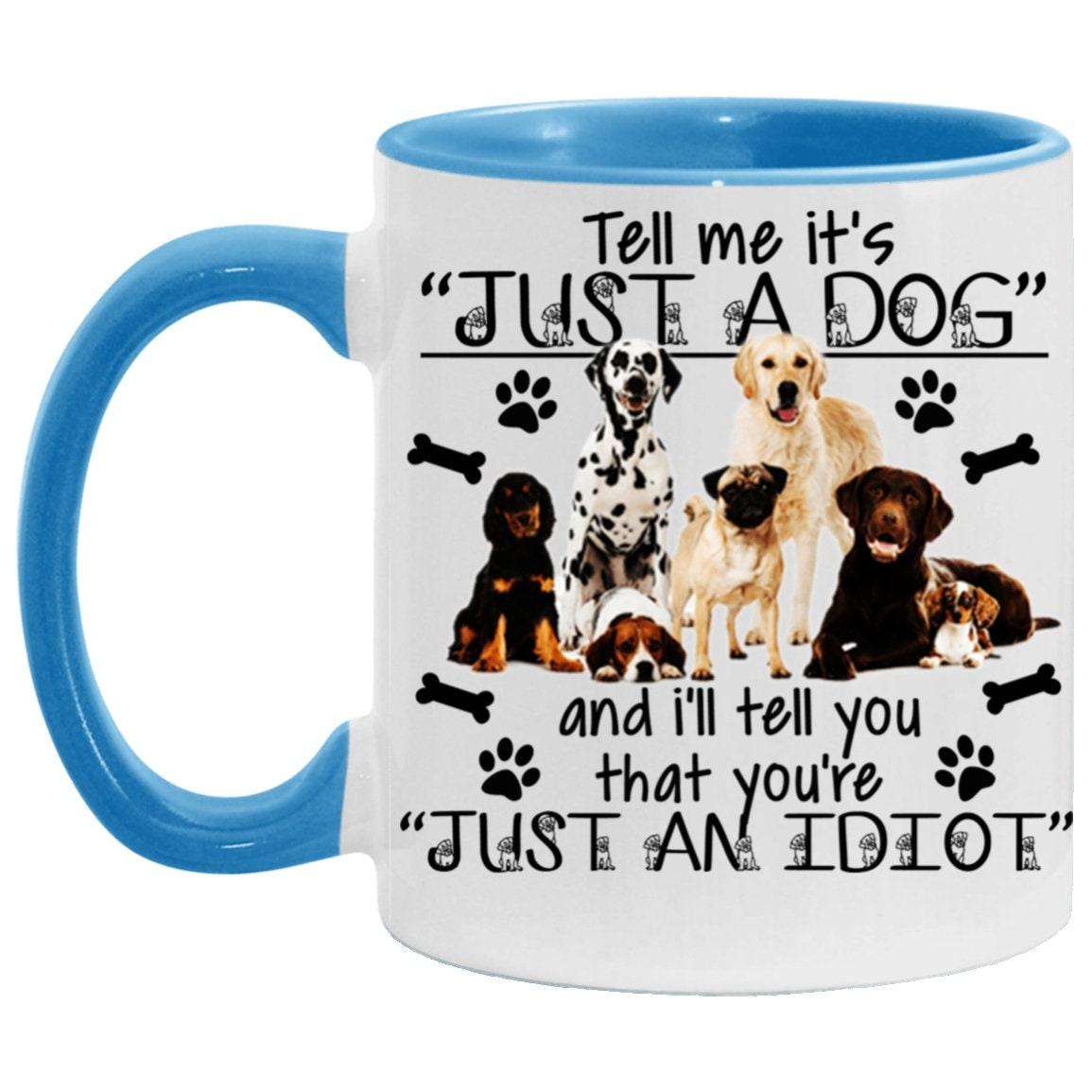 Tell me its just a dog and i will tell you are an idiot, Accent Mug - plusminusco.com