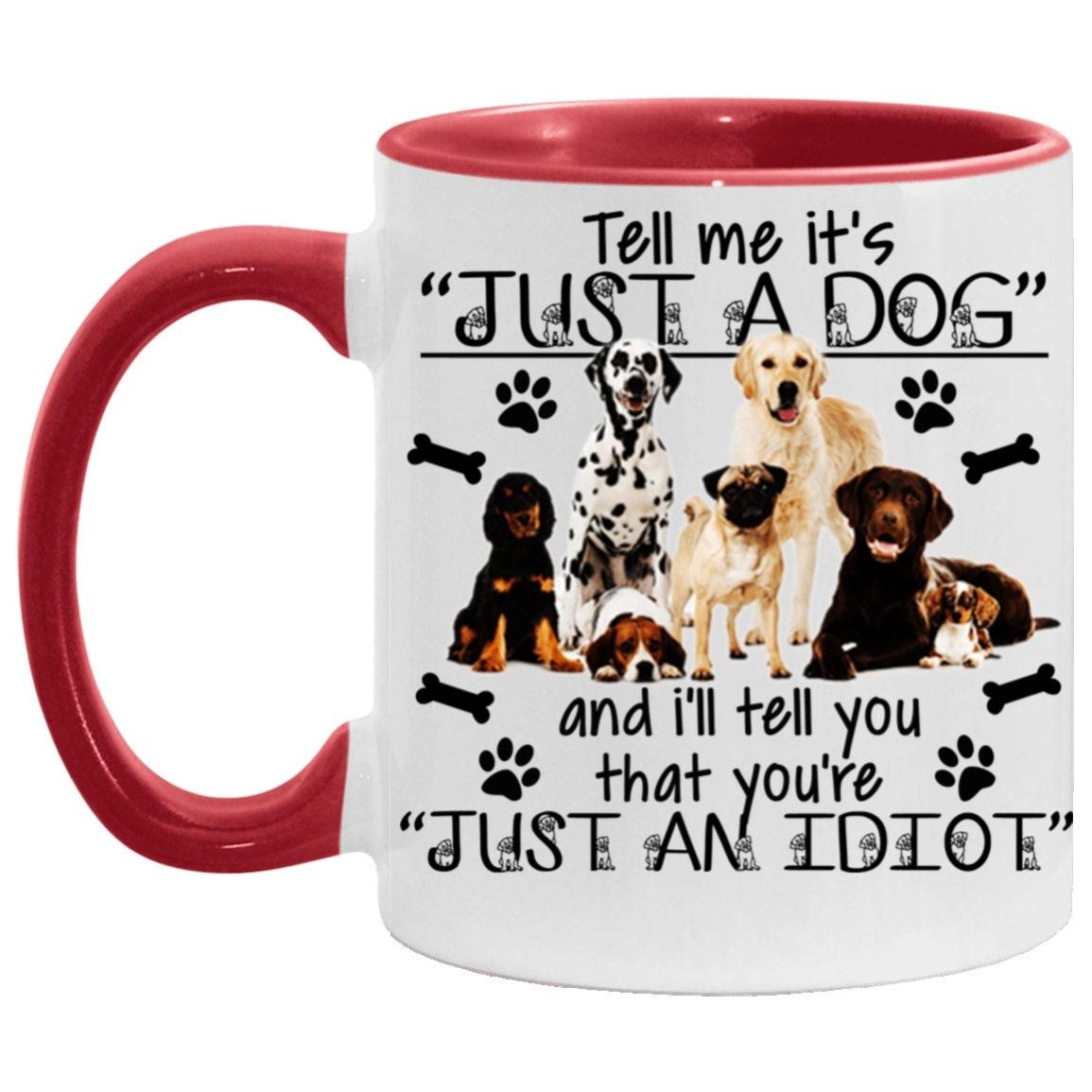Tell me its just a dog and i will tell you are an idiot, Accent Mug - plusminusco.com