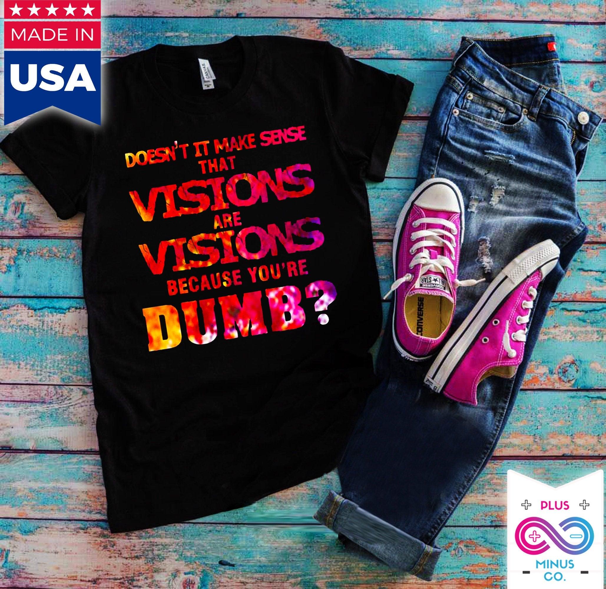 Vizijos yra vizijos, nes esate kvaili marškinėliai, juokingi marškinėliai, sarkastiški, naujiena, moterims, motinos diena, dovana - plusminusco.com
