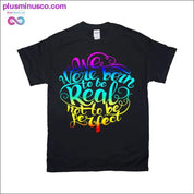 We were Born Real not be Perfect T-Shirts - plusminusco.com