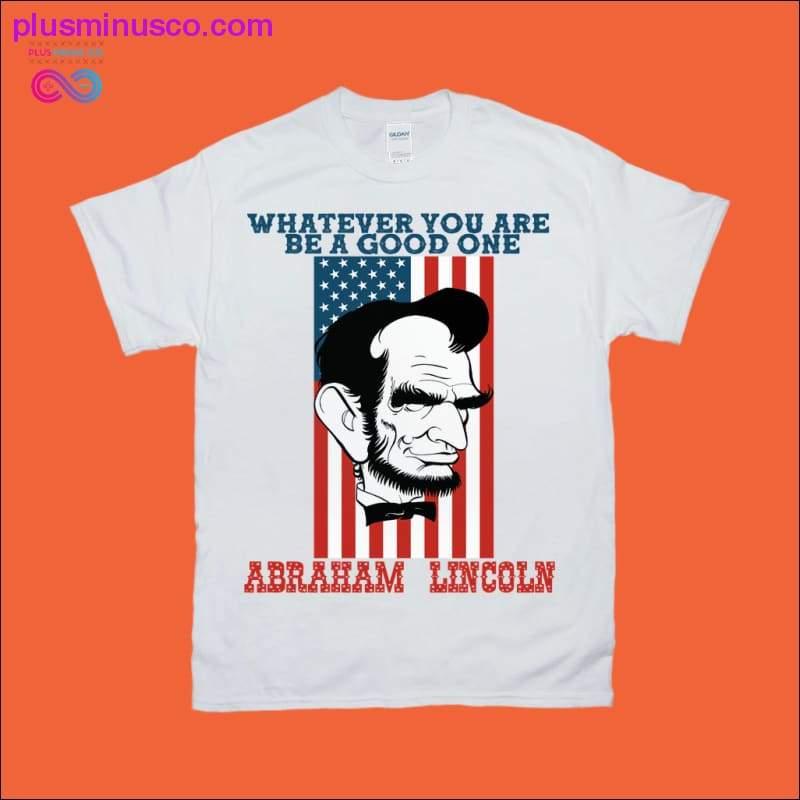 Whatever you are be a good one | Abraham Lincoln T-Shirts - plusminusco.com